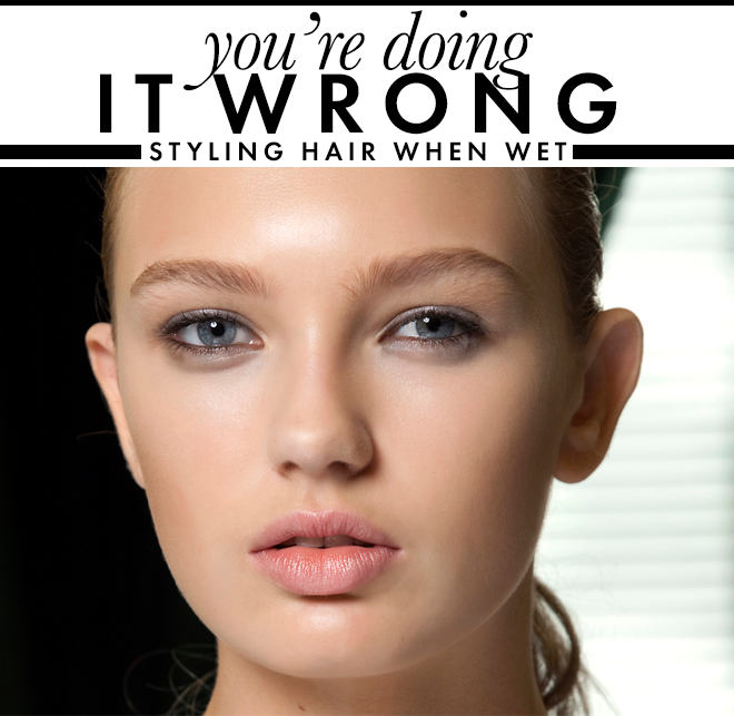 You’re Doing It Wrong Styling Wet Hair StyleCaster